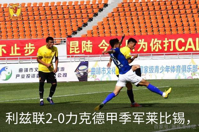 利兹联2-0力克德甲季军莱比锡，主帅法尔克仍警告：现在停下了就完了