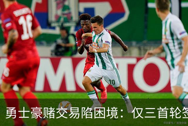 勇士豪赌交易陷困境：仅三首轮签难换巨星，格林成唯一筹码却价值有限