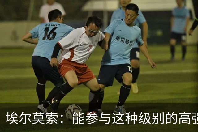 埃尔莫索：能参与这种级别的高强度对决对全队来说都至关重要