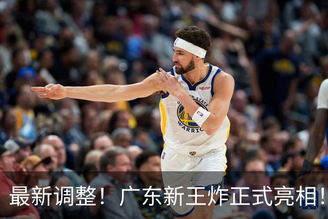 最新调整！广东新王炸正式亮相！放弃王少杰不追胡金秋 球队大换血