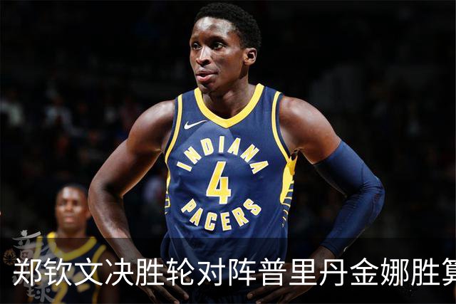 郑钦文决胜轮对阵普里丹金娜胜算几何