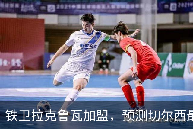 铁卫拉克鲁瓦加盟，预测切尔西最强首发阵容，全方位解析球队实力