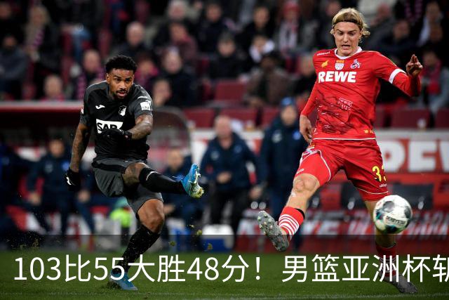 103比55大胜48分！男篮亚洲杯斩获开门红：张懿赵杰轰20分5板4助