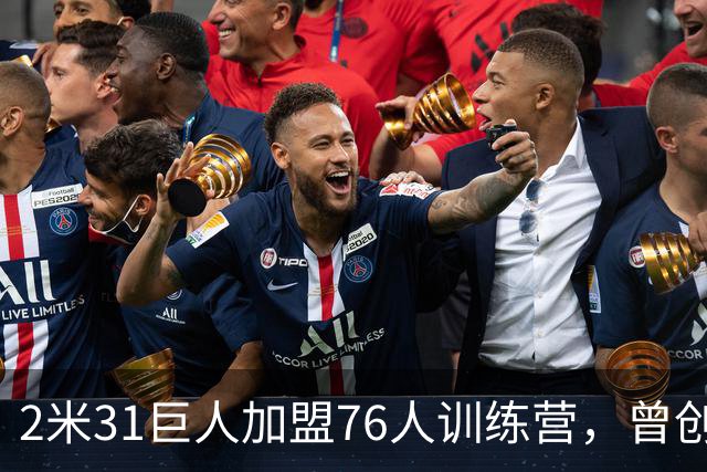 2米31巨人加盟76人训练营，曾创NBA体测历史纪录