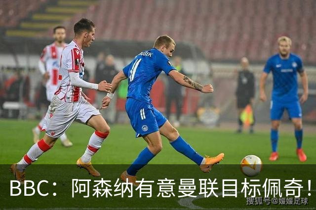 BBC：阿森纳有意曼联目标佩奇！阿尔特塔：廷贝尔仍需数周复出！